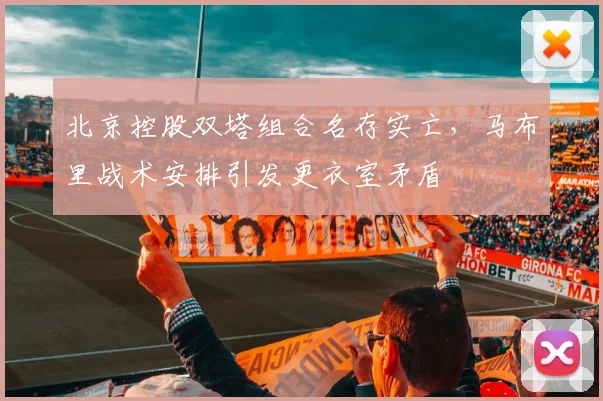 北京控股双塔组合名存实亡，马布里战术安排引发更衣室矛盾